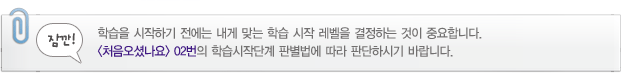 학습을 시작하기 전에는 내게 맞는 학습 시작 레벨을 결정하는 것이 중요합니다. <처음오셨나요> 02번의 학습시작단계 판별법에 따라 판단하시기 바랍니다.